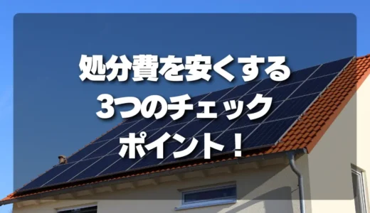 【知らないと損】太陽光パネルの「処分費」を安くする3つのチェックポイント