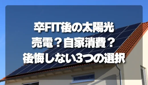 【卒FIT後の太陽光】売電継続？それとも自家消費？後悔しないための3つの選択肢とメリットを徹底解説！