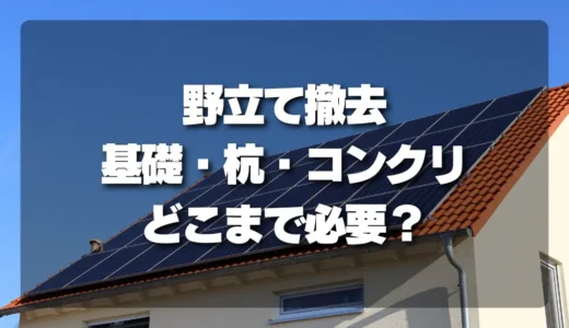 【徹底解説】太陽光発電の野立て撤去！基礎・杭・コンクリはどこまで必要？