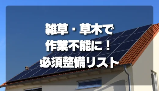 【放置厳禁】野立て太陽光パネル撤去前！雑草・草木で作業不能を防ぐ必須整備リスト