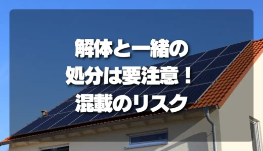 解体工事と一緒に太陽光パネルを処分するときの注意点：混載で見積もりが高くなる理由と対策