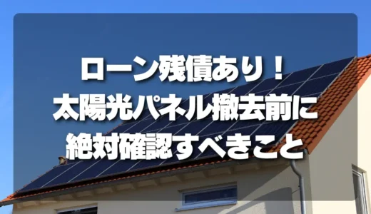 【注意】住宅・太陽光ローン残債あり！撤去前に絶対確認すべきこと