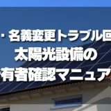 【重要】相続・名義変更トラブル回避！太陽光発電設備の所有者確認マニュアル