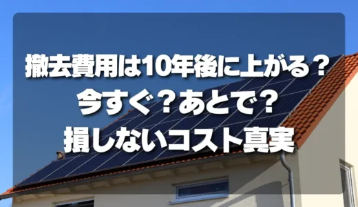 【撤去費用を徹底比較】10年後に上がる？「今すぐ・あとで」で損しないためのコスト構造の真実