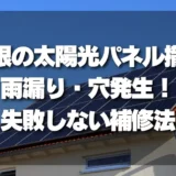 【危険？】屋根の太陽光パネル撤去で「雨漏り」「穴」発生！失敗しない補修の全知識