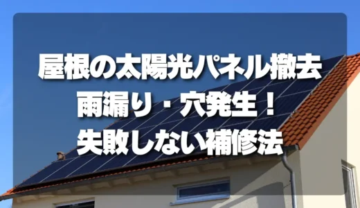 【危険？】屋根の太陽光パネル撤去で「雨漏り」「穴」発生！失敗しない補修の全知識