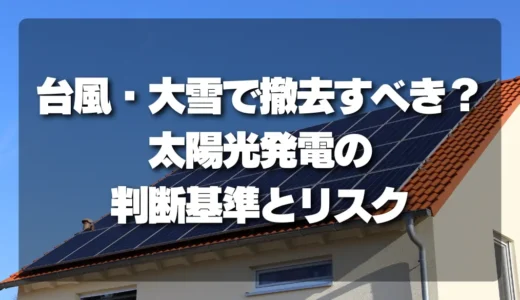 【危険度チェック】台風・大雪で太陽光発電を撤去するべきか？判断基準とリスク条件