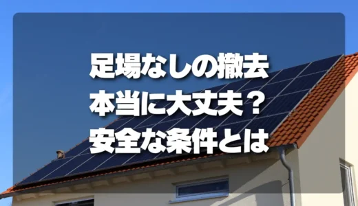 【危険】屋根の太陽光パネル撤去で「足場なし」はアリ？費用を抑える条件と安全な代替策