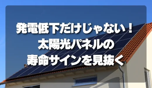 【衝撃の事実】発電低下だけじゃない！太陽光パネルの寿命サインを見抜くチェックリスト