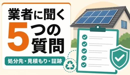 太陽光パネル撤去で業者に聞く5つの質問｜処分先と見積もり確認表